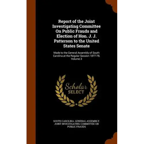 Report Of The Joint Investigating Committee On Public Frauds And Election Of Hon. J. J. Patterson To The United States Senate: Made To The General Ass - Hardcover 1