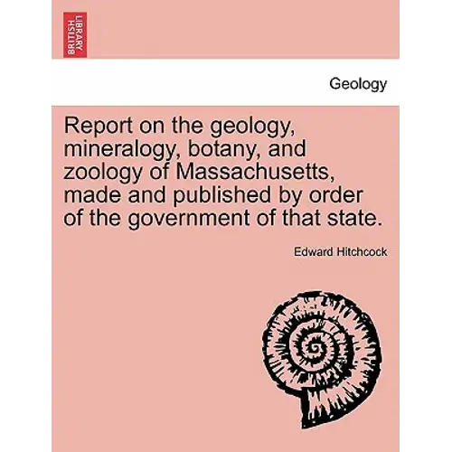 Report On The Geology, Mineralogy, Botany, And Zoology Of Massachusetts, Made And Published By Order Of The Government Of That State. Second Edition, - Paperback 1