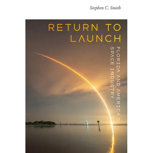Return To Launch: Florida And America's Space Industry - Hardcover 1