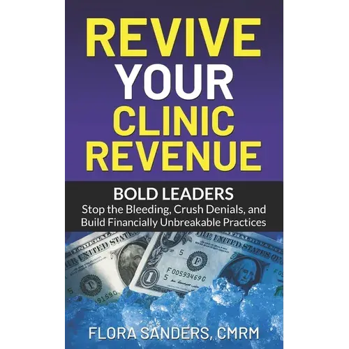Revive Your Clinic Revenue: Bold Leaders: Stop The Bleeding, Crush Denials, And Build Financially Unbreakable Practices - Paperback 1