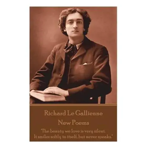 Richard Le Gaillienne - New Poems: "The Beauty We Love Is Very Silent. It Smiles Softly To Itself, But Never Speaks." - Paperback 1