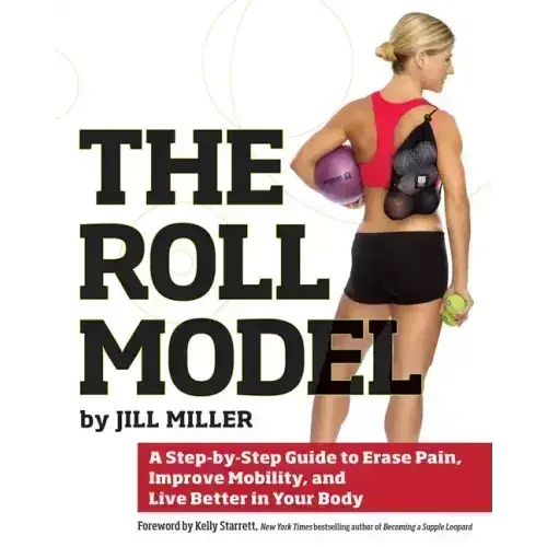 Roll Model: A Step-By-Step Guide To Erase Pain, Improve Mobility, And Live Better In Your Body - Paperback 1