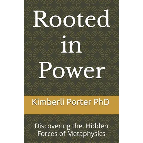 Rooted In Power: Discovering The. Hidden Forces Of Metaphysics - Paperback 1