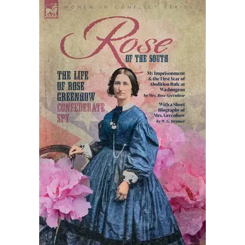 Rose Of The South, The Life Of Rose Greenhow Confederate Spy: My Imprisonment And The First Year Of Abolition Rule At Washington - Hardcover 1