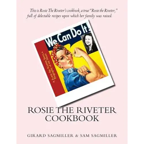 Rosie The Riveter Cookbook: This Is Rosie The Riveter's Cookbook, A True Rosie The Riveter, Full Of Delectable Recipes Upon Which Her Family Was Raise - Paperback 1