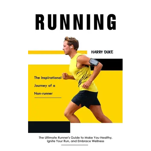 Running: The Inspirational Journey Of A Non-Runner (The Ultimate Runner's Guide To Make You Healthy, Ignite Your Run, And Embrace Wellness) - Paperback 1