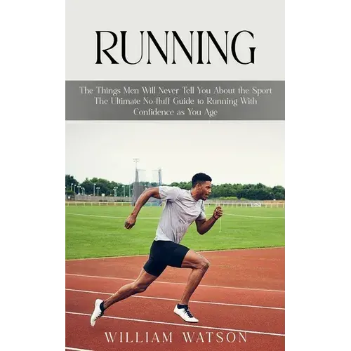 Running: The Things Men Will Never Tell You About The Sport (The Ultimate No-Fluff Guide To Running With Confidence As You Age) - Paperback 1