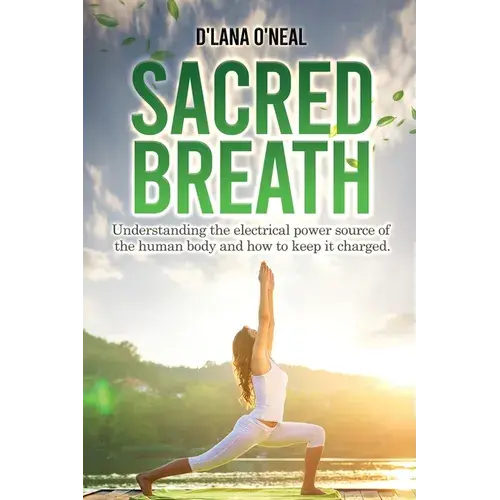 Sacred Breath: Understanding The Electrical Power Source Of The Human Body And How To Keep It Charged. - Paperback 1