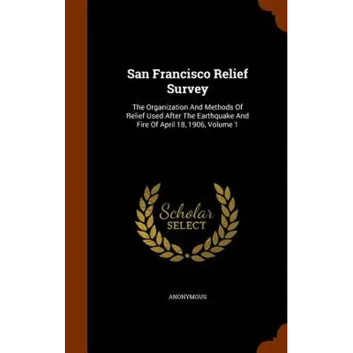 San Francisco Relief Survey: The Organization And Methods Of Relief Used After The Earthquake And Fire Of April 18, 1906, Volume 1 - Hardcover 1