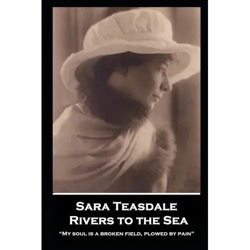 Sara Teasdale - Rivers To The Sea: "My Soul Is A Broken Field, Plowed By Pain" - Paperback 1