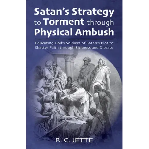 Satan's Strategy To Torment Through Physical Ambush: Educating God's Soldiers Of Satan's Plot To Shatter Faith Through Sickness And Disease - Paperback 1
