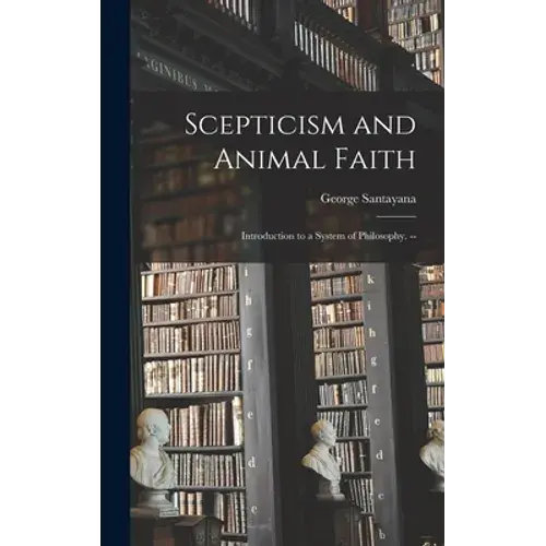 Scepticism And Animal Faith; Introduction To A System Of Philosophy. -- - Hardcover 1