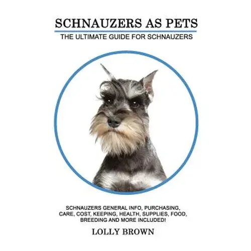 Schnauzers As Pets: Schnauzers General Info, Purchasing, Care, Cost, Keeping, Health, Supplies, Food, Breeding And More Included! The Ulti - Paperback 1