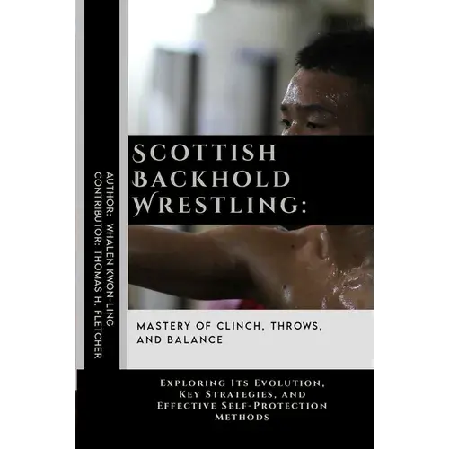Scottish Backhold Wrestling: Mastery Of Clinch, Throws, And Balance: Exploring Its Evolution, Key Strategies, And Effective Self-Protection Methods - Paperback 1