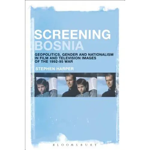 Screening Bosnia: Geopolitics, Gender And Nationalism In Film And Television Images Of The 1992-95 War - Paperback 1