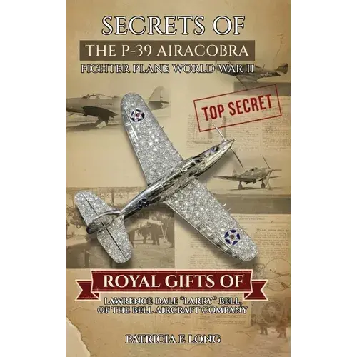 Secrets Of The P-39 Aircobra Fighter Plane World War Ii: Royal Gifts Of Lawrence Dale "Larry" Bell Of The Bell Aircraft Company - Hardcover 1