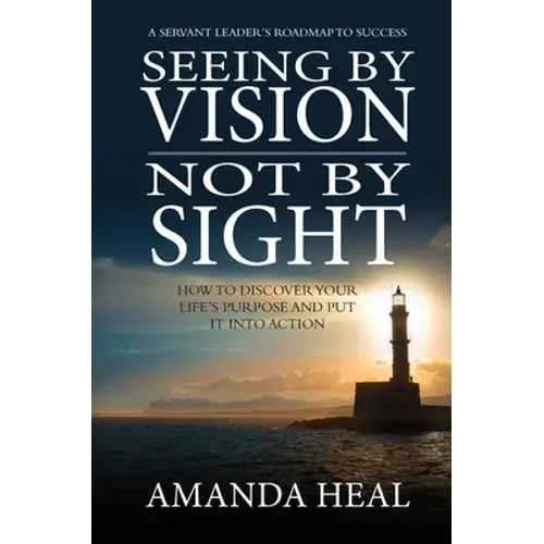 Seeing By Vision Not By Sight: How To Discover Your Life's Purpose And Put It Into Action - Hardcover 1