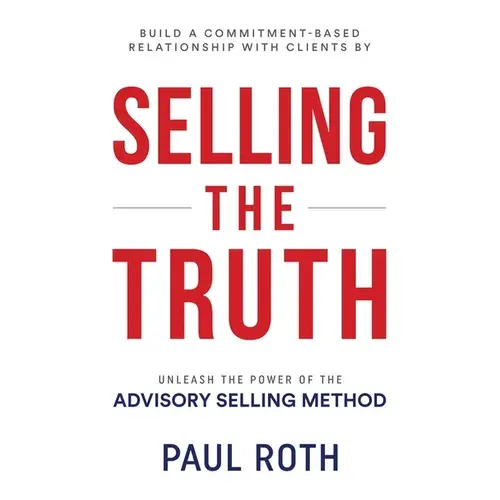 Selling The Truth: Unleash The Power Of The Advisory Selling Method - Paperback 1