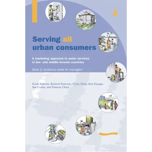 Serving All Urban Cunsumers: A Marketing Approach To Water Services In Low- And Middle-Income Countries: Book 2 - Guidance Notes For Managers - Paperback 1