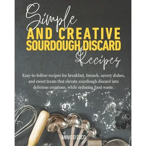 Simple And Creative Sourdough Discard Recipes: Easy-To-Follow Recipes For Breakfast, Brunch, Savory Dishes, And Sweet Treats That Elevate Sourdough Di - Paperback 1
