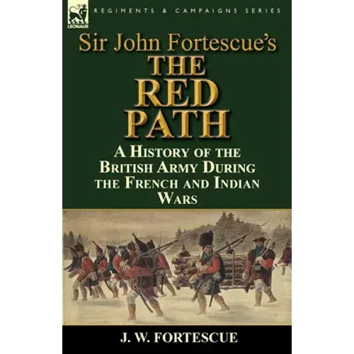 Sir John Fortescue's 'The Red Path': A History Of The British Army During The French And Indian Wars - Paperback 1