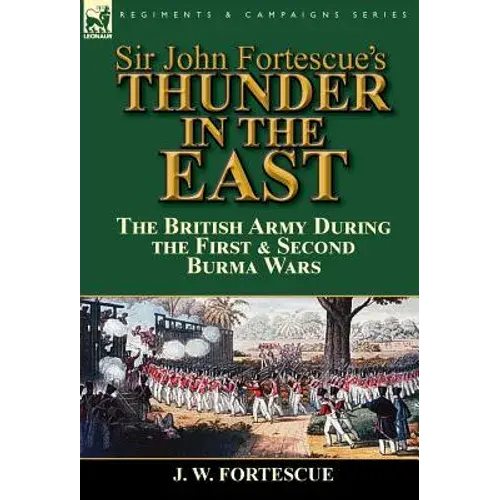 Sir John Fortescue's Thunder In The East: The British Army During The First & Second Burma Wars - Hardcover 1