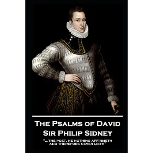 Sir Philip Sidney - The Psalms Of David: "...The Poet, He Nothing Affirmeth, And Therefore Never Lieth" - Paperback 1