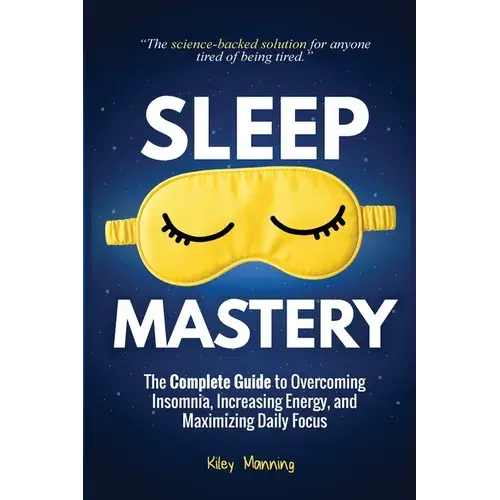 Sleep Mastery: The Complete Guide To Overcoming Insomnia, Increasing Energy, And Maximizing Daily Focus - Paperback 1