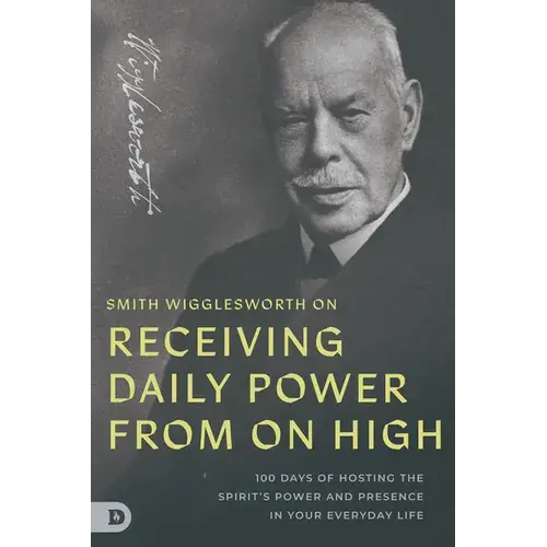 Smith Wigglesworth On Receiving Daily Power From On High: 100 Days Of Hosting The Spirit's Power And Presence In Your Everyday Life - Paperback 1