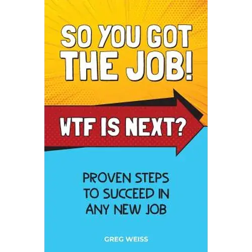 So You Got The Job! Wtf Is Next?: Proven Steps To Succeed In Any New Job. - Paperback 1