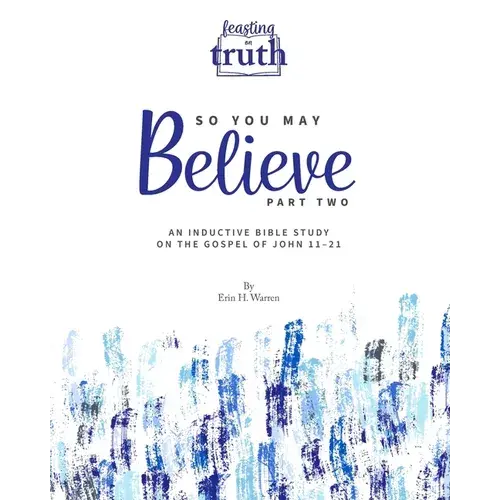 So You May Believe (Part Two): An Inductive Bible Study On The Gospel Of John 11-21 (Feasting On Truth) - Paperback 1