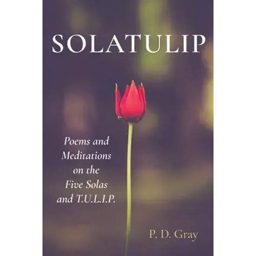 Solatulip: Poems And Meditations On The Five Solas And T.U.L.I.P. - Hardcover 1