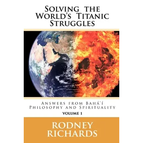 Solving The World's Titanic Struggles: Answers From Baha'i Philosophy And Spirituality - Paperback 1