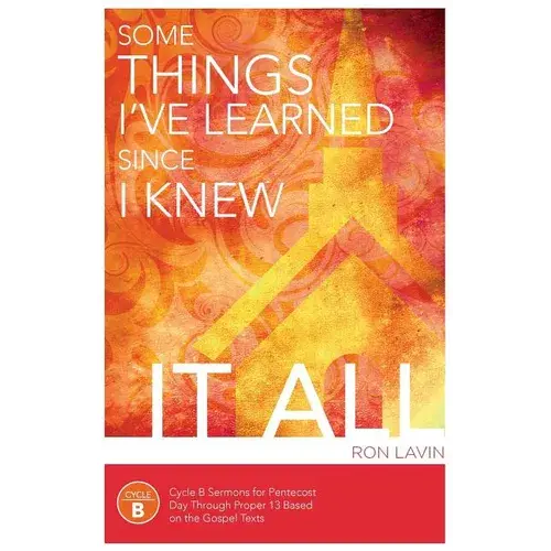 Some Things I've Learned Since I Knew It All: Cycle B Sermons For Pentecost Day Through Proper 13 Based On The Gospel Texts - Paperback 1