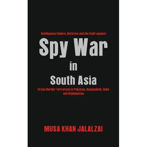 Spy War In South Asia: Intelligence Failure, Reforms And The Fight Against Cross Border Terrorism In Pakistan, Bangladesh, India And Afghanistan - Hardcover 1