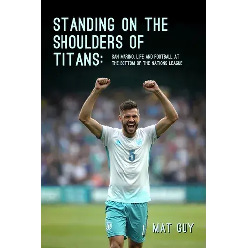 Standing On The Shoulders Of Titans: San Marino, Life And Football At The Bottom Of The Nations League - Paperback 1