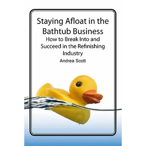 Staying Afloat In The Bathtub Business: How To Break Into And Succeed In The Refinishing Industry - Paperback 1