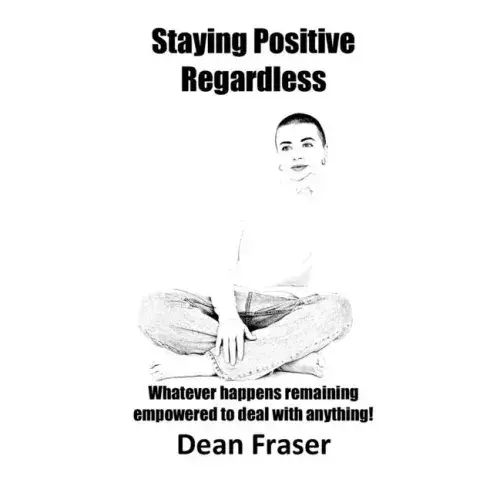 Staying Positive Regardless: Whatever Happens Remaining Empowered To Deal With Anything - Paperback 1