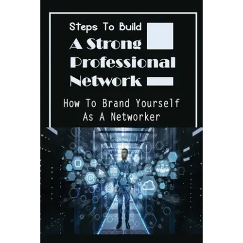 Steps To Build A Strong Professional Network: How To Brand Yourself As A Networker: How To Be A Great Networker - Paperback 1