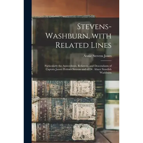 Stevens-Washburn, With Related Lines: Particularly The Antecedents, Relatives, And Descendants Of Captain James Holmes Stevens And Of Dr. Abner Standi - Paperback 1