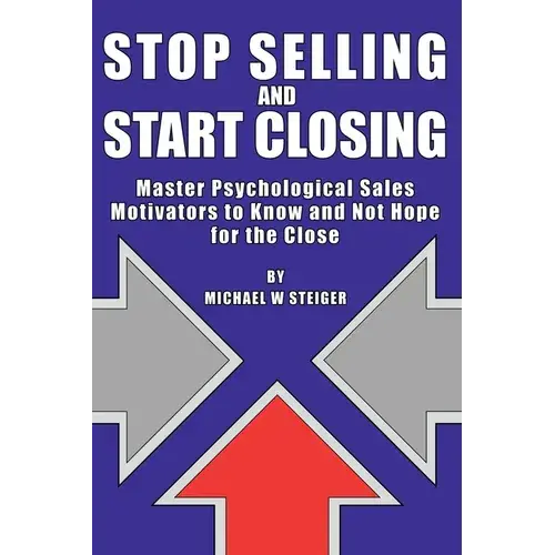 Stop Selling And Start Closing: Master Psychological Sales Motivators To Know And Not Hope For The Close - Paperback 1