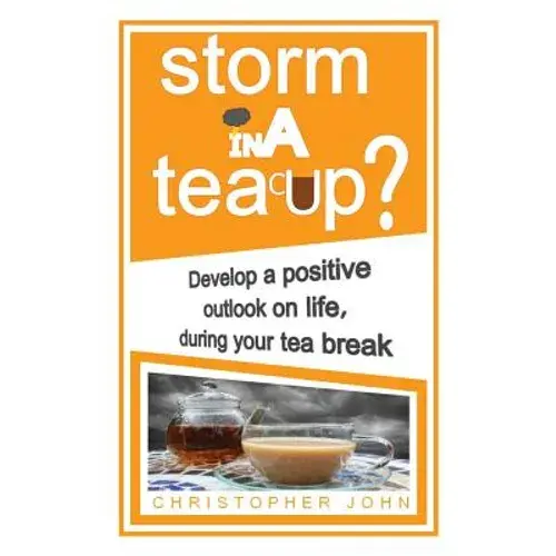 Storm In A Teacup?: Develop A Positive Outlook On Life, During Your Tea Break - Paperback 1