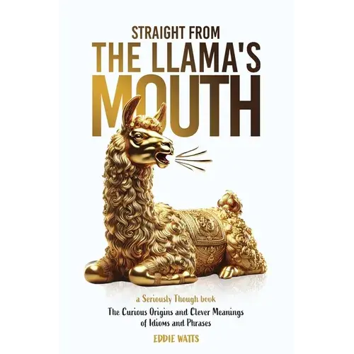 Straight From The Llama's Mouth: The Curious Origins And Clever Meanings Of Idioms And Phrases - Paperback 1