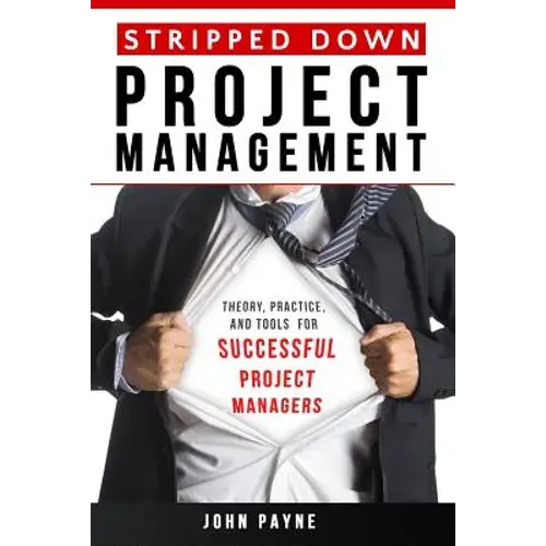 Stripped Down Project Management: Theory, Practice, And Tools For Successful Project Managers - Paperback 1