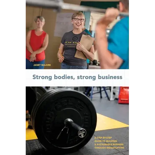 Strong Bodies, Strong Business: A Step-By-Step Guide To Building A Sustainable Business Through Weightlifting - Paperback 1