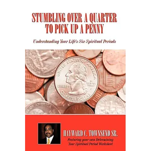Stumbling Over A Quarter To Pick Up A Penny: Understanding Your Life's Six Spiritual Periods - Hardcover 1