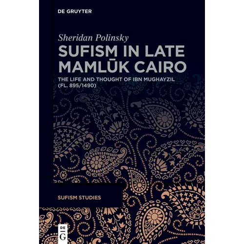 Sufism In Late MamlūK Cairo: The Life And Thought Of Ibn Mughayzil (Fl. 895/1490) - Hardcover 1