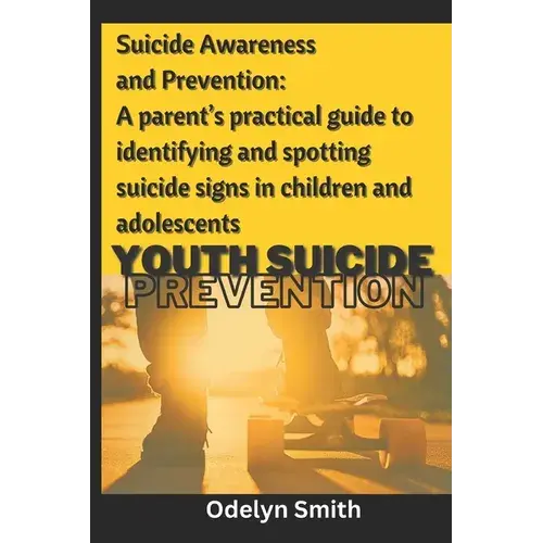Suicide Awareness And Prevention: A Parent's Practical Guide To Identifying And Spotting Suicide Signs In Children And Adolescents - Paperback 1
