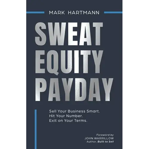 Sweat Equity Payday: Sell Your Business Smart. Hit Your Number. Exit On Your Terms. - Paperback 1