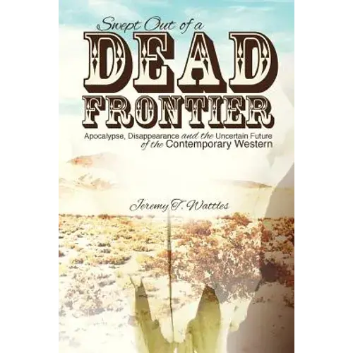 Swept Out Of A Dead Frontier: Apocalypse, Disappearance And The Uncertain Future Of The Contemporary Western - Paperback 1